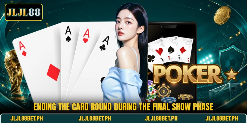 Ending the card round during the final show phase Ending the card round during the final show phase