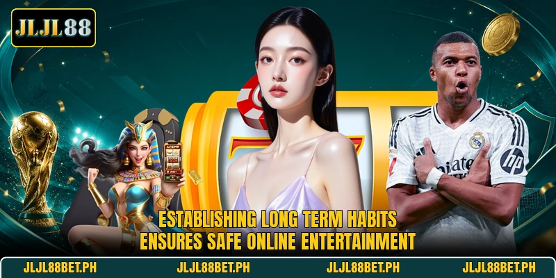 Establishing long term habits ensures safe online entertainment